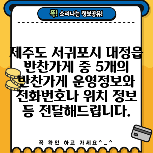 제주도 서귀포시 대정읍 반찬가게 중 5개의 반찬가게 운영정보와 전화번호나 위치 정보 등 전달해드립니다.
