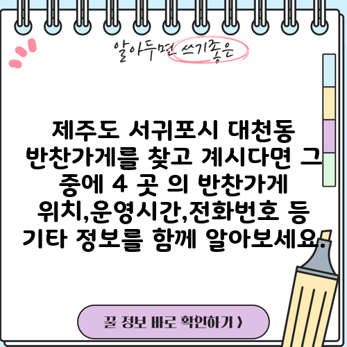 제주도 서귀포시 대천동 반찬가게를 찾고 계시다면 그 중에 4 곳 의 반찬가게 위치,운영시간,전화번호 등 기타 정보를 함께 알아보세요.