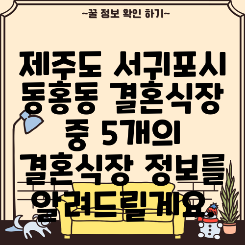 제주도 서귀포시 동홍동 결혼식장 중 5개의 결혼식장 정보를 알려드릴게요.