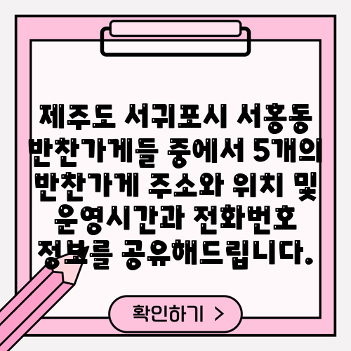 제주도 서귀포시 서홍동 반찬가게들 중에서 5개의 반찬가게 주소와 위치 및 운영시간과 전화번호 정보를 공유해드립니다.
