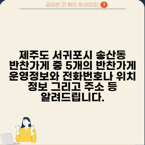 제주도 서귀포시 송산동 반찬가게 중 5개의 반찬가게 운영정보와 전화번호나 위치 정보 그리고 주소 등 알려드립니다.