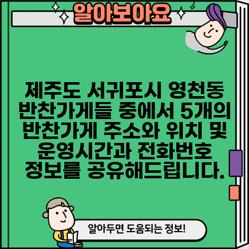 제주도 서귀포시 영천동 반찬가게들 중에서 5개의 반찬가게 주소와 위치 및 운영시간과 전화번호 정보를 공유해드립니다.