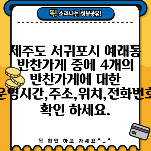 제주도 서귀포시 예래동 반찬가게 중에 4개의 반찬가게에 대한 운영시간,주소,위치,전화번호 확인 하세요.