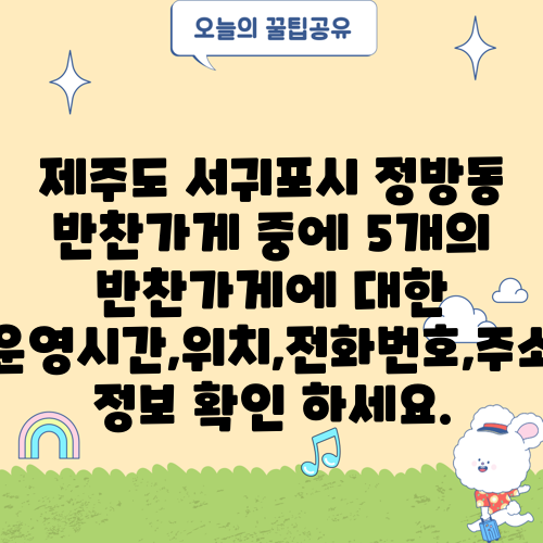 제주도 서귀포시 정방동 반찬가게 중에 5개의 반찬가게에 대한 운영시간,위치,전화번호,주소 정보 확인 하세요.