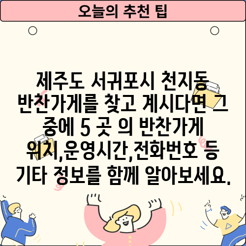 제주도 서귀포시 천지동 반찬가게를 찾고 계시다면 그 중에 5 곳 의 반찬가게 위치,운영시간,전화번호 등 기타 정보를 함께 알아보세요.
