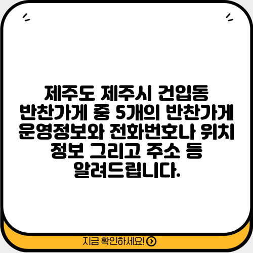 제주도 제주시 건입동 반찬가게 중 5개의 반찬가게 운영정보와 전화번호나 위치 정보 그리고 주소 등 알려드립니다.