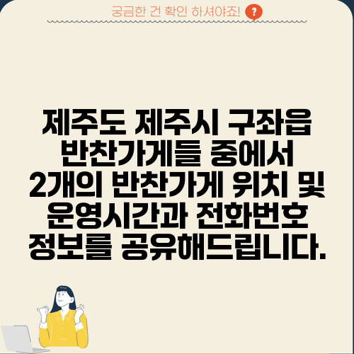 제주도 제주시 구좌읍 반찬가게들 중에서 2개의 반찬가게 위치 및 운영시간과 전화번호 정보를 공유해드립니다.
