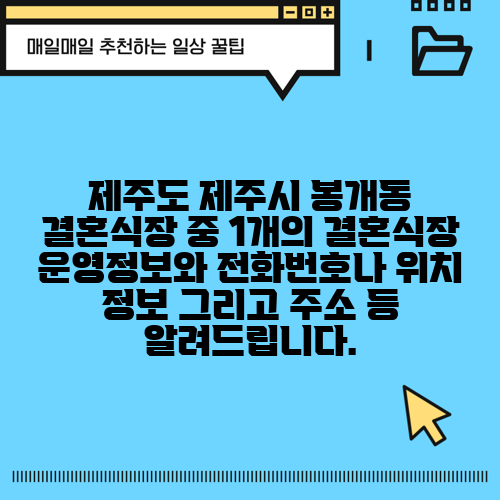 제주도 제주시 봉개동 결혼식장 중 1개의 결혼식장 운영정보와 전화번호나 위치 정보 그리고 주소 등 알려드립니다.