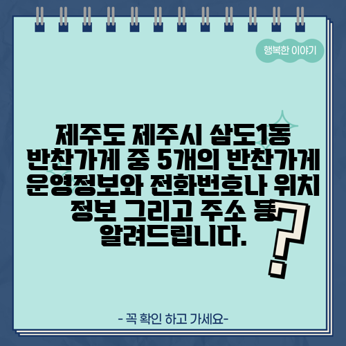 제주도 제주시 삼도1동 반찬가게 중 5개의 반찬가게 운영정보와 전화번호나 위치 정보 그리고 주소 등 알려드립니다.