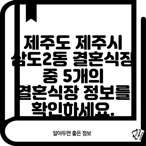 제주도 제주시 삼도2동 결혼식장 중 5개의 결혼식장 정보를 확인하세요.