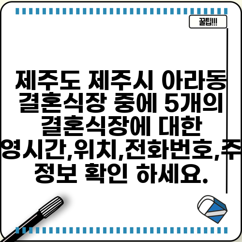 제주도 제주시 아라동 결혼식장 중에 5개의 결혼식장에 대한 운영시간,위치,전화번호,주소 정보 확인 하세요.