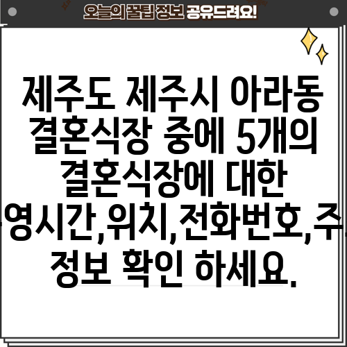 제주도 제주시 아라동 결혼식장 중에 5개의 결혼식장에 대한 운영시간,위치,전화번호,주소 정보 확인 하세요.