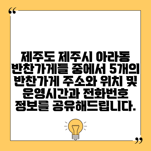 제주도 제주시 아라동 반찬가게들 중에서 5개의 반찬가게 주소와 위치 및 운영시간과 전화번호 정보를 공유해드립니다.