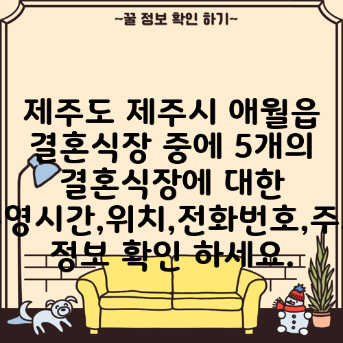 제주도 제주시 애월읍 결혼식장 중에 5개의 결혼식장에 대한 운영시간,위치,전화번호,주소 정보 확인 하세요.