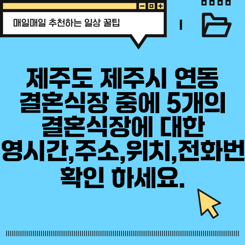 제주도 제주시 연동 결혼식장 중에 5개의 결혼식장에 대한 운영시간,주소,위치,전화번호 확인 하세요.