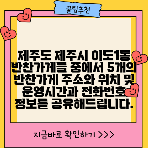 제주도 제주시 이도1동 반찬가게들 중에서 5개의 반찬가게 주소와 위치 및 운영시간과 전화번호 정보를 공유해드립니다.