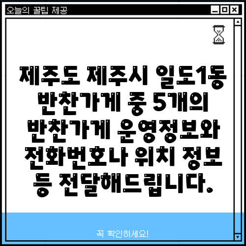 제주도 제주시 일도1동 반찬가게 중 5개의 반찬가게 운영정보와 전화번호나 위치 정보 등 전달해드립니다.