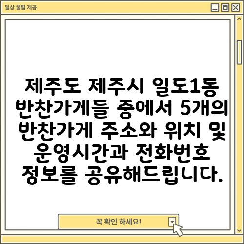 제주도 제주시 일도1동 반찬가게들 중에서 5개의 반찬가게 주소와 위치 및 운영시간과 전화번호 정보를 공유해드립니다.