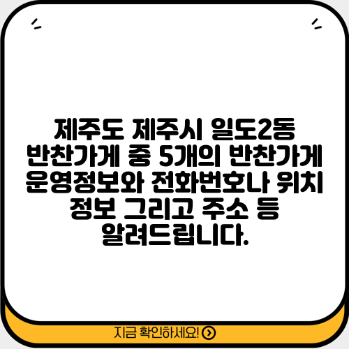 제주도 제주시 일도2동 반찬가게 중 5개의 반찬가게 운영정보와 전화번호나 위치 정보 그리고 주소 등 알려드립니다.