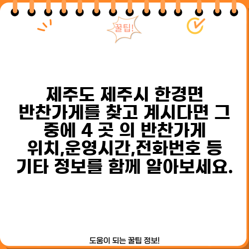 제주도 제주시 한경면 반찬가게를 찾고 계시다면 그 중에 4 곳 의 반찬가게 위치,운영시간,전화번호 등 기타 정보를 함께 알아보세요.