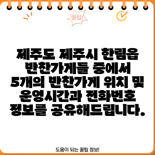 제주도 제주시 한림읍 반찬가게들 중에서 5개의 반찬가게 위치 및 운영시간과 전화번호 정보를 공유해드립니다.