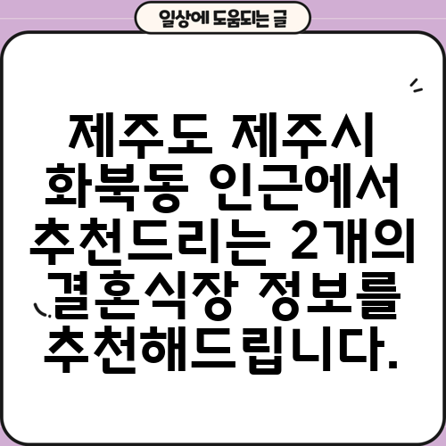 제주도 제주시 화북동 인근에서 추천드리는 2개의 결혼식장 정보를 추천해드립니다.