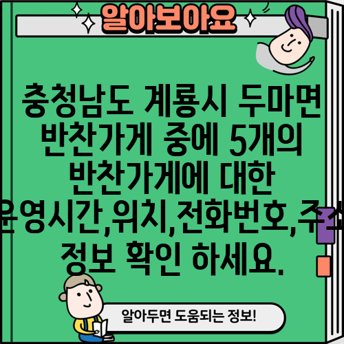 충청남도 계룡시 두마면 반찬가게 중에 5개의 반찬가게에 대한 운영시간,위치,전화번호,주소 정보 확인 하세요.