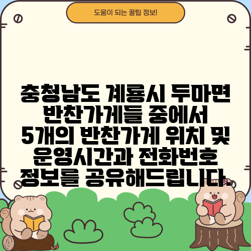 충청남도 계룡시 두마면 반찬가게들 중에서 5개의 반찬가게 위치 및 운영시간과 전화번호 정보를 공유해드립니다.