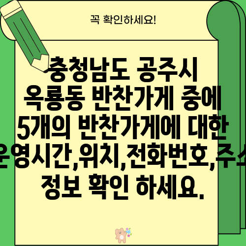 충청남도 공주시 옥룡동 반찬가게 중에 5개의 반찬가게에 대한 운영시간,위치,전화번호,주소 정보 확인 하세요.