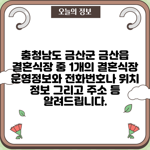 충청남도 금산군 금산읍 결혼식장 중 1개의 결혼식장 운영정보와 전화번호나 위치 정보 그리고 주소 등 알려드립니다.