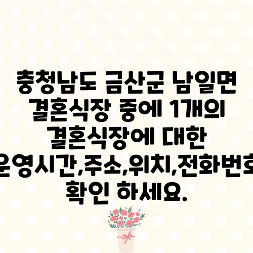 충청남도 금산군 남일면 결혼식장 중에 1개의 결혼식장에 대한 운영시간,주소,위치,전화번호 확인 하세요.