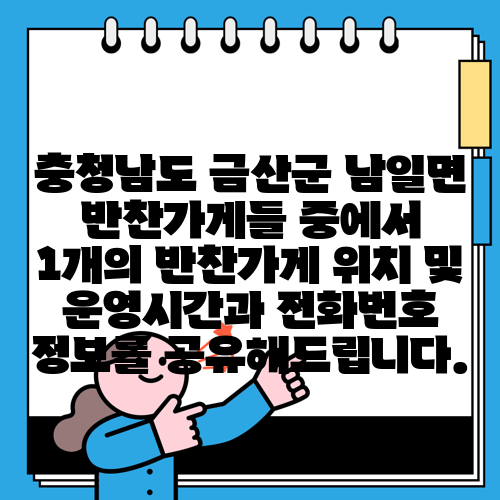 충청남도 금산군 남일면 반찬가게들 중에서 1개의 반찬가게 위치 및 운영시간과 전화번호 정보를 공유해드립니다.