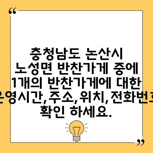 충청남도 논산시 노성면 반찬가게 중에 1개의 반찬가게에 대한 운영시간,주소,위치,전화번호 확인 하세요.