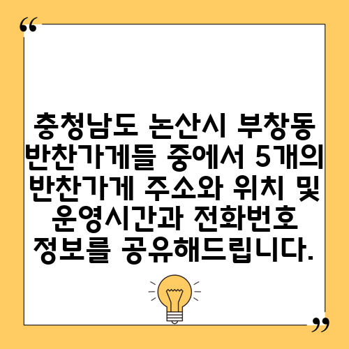 충청남도 논산시 부창동 반찬가게들 중에서 5개의 반찬가게 주소와 위치 및 운영시간과 전화번호 정보를 공유해드립니다.