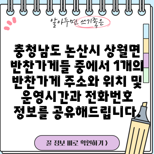 충청남도 논산시 상월면 반찬가게들 중에서 1개의 반찬가게 주소와 위치 및 운영시간과 전화번호 정보를 공유해드립니다.