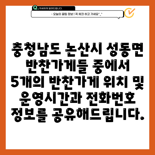 충청남도 논산시 성동면 반찬가게들 중에서 5개의 반찬가게 위치 및 운영시간과 전화번호 정보를 공유해드립니다.
