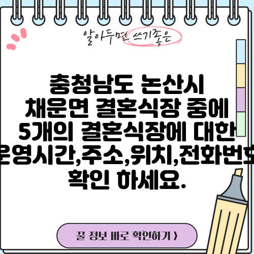 충청남도 논산시 채운면 결혼식장 중에 5개의 결혼식장에 대한 운영시간,주소,위치,전화번호 확인 하세요.