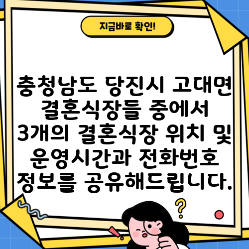 충청남도 당진시 고대면 결혼식장들 중에서 3개의 결혼식장 위치 및 운영시간과 전화번호 정보를 공유해드립니다.