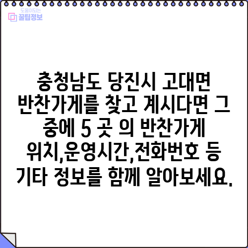 충청남도 당진시 고대면 반찬가게를 찾고 계시다면 그 중에 5 곳 의 반찬가게 위치,운영시간,전화번호 등 기타 정보를 함께 알아보세요.