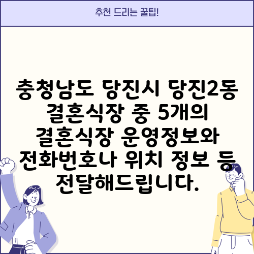 충청남도 당진시 당진2동 결혼식장 중 5개의 결혼식장 운영정보와 전화번호나 위치 정보 등 전달해드립니다.