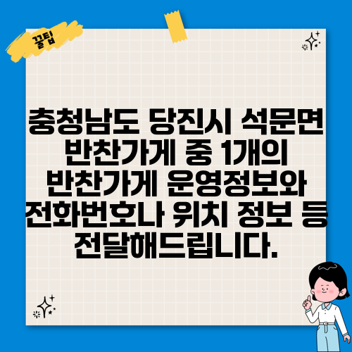충청남도 당진시 석문면 반찬가게 중 1개의 반찬가게 운영정보와 전화번호나 위치 정보 등 전달해드립니다.