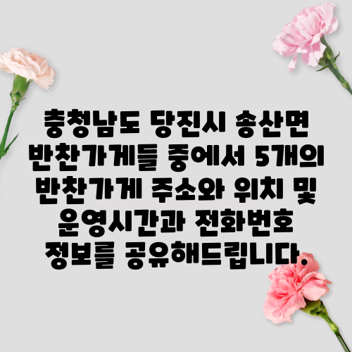충청남도 당진시 송산면 반찬가게들 중에서 5개의 반찬가게 주소와 위치 및 운영시간과 전화번호 정보를 공유해드립니다.