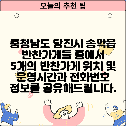 충청남도 당진시 송악읍 반찬가게들 중에서 5개의 반찬가게 위치 및 운영시간과 전화번호 정보를 공유해드립니다.