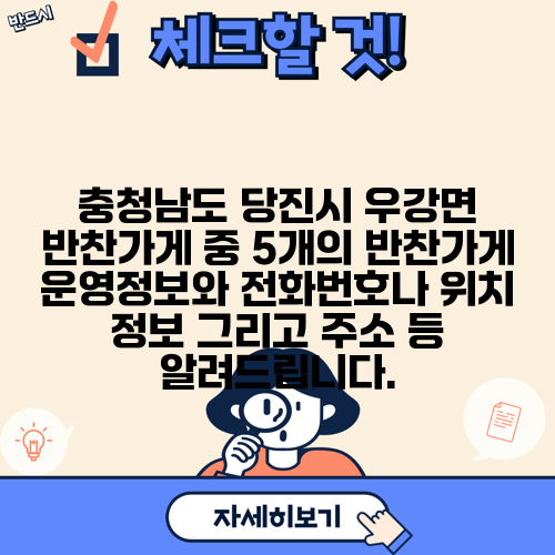 충청남도 당진시 우강면 반찬가게 중 5개의 반찬가게 운영정보와 전화번호나 위치 정보 그리고 주소 등 알려드립니다.