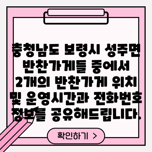 충청남도 보령시 성주면 반찬가게들 중에서 2개의 반찬가게 위치 및 운영시간과 전화번호 정보를 공유해드립니다.