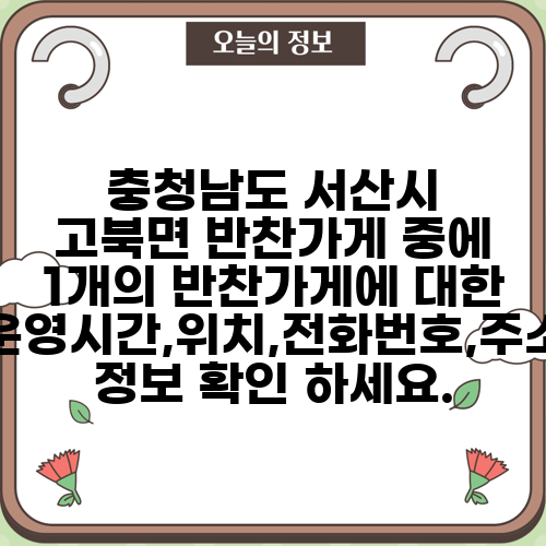 충청남도 서산시 고북면 반찬가게 중에 1개의 반찬가게에 대한 운영시간,위치,전화번호,주소 정보 확인 하세요.