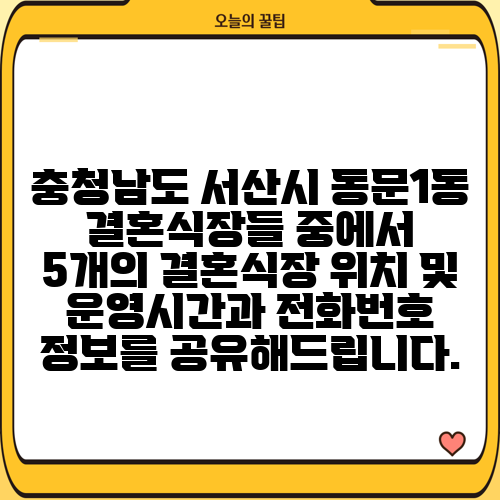 충청남도 서산시 동문1동 결혼식장들 중에서 5개의 결혼식장 위치 및 운영시간과 전화번호 정보를 공유해드립니다.