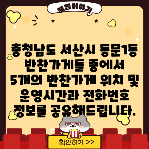 충청남도 서산시 동문1동 반찬가게들 중에서 5개의 반찬가게 위치 및 운영시간과 전화번호 정보를 공유해드립니다.