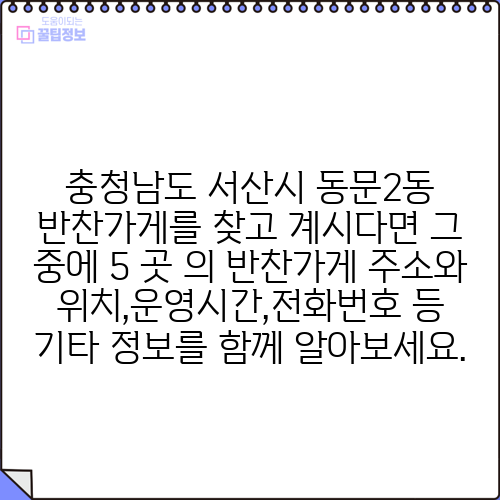 충청남도 서산시 동문2동 반찬가게를 찾고 계시다면 그 중에 5 곳 의 반찬가게 주소와 위치,운영시간,전화번호 등 기타 정보를 함께 알아보세요.