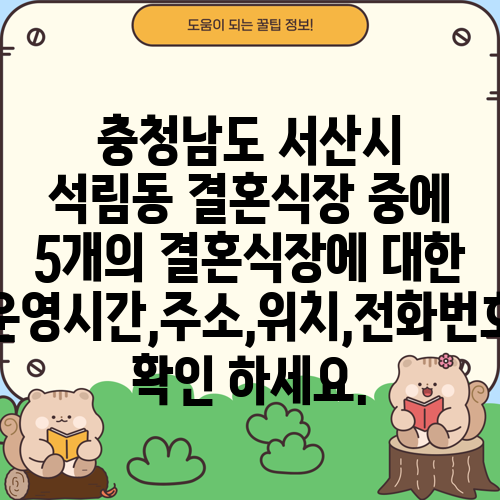 충청남도 서산시 석림동 결혼식장 중에 5개의 결혼식장에 대한 운영시간,주소,위치,전화번호 확인 하세요.